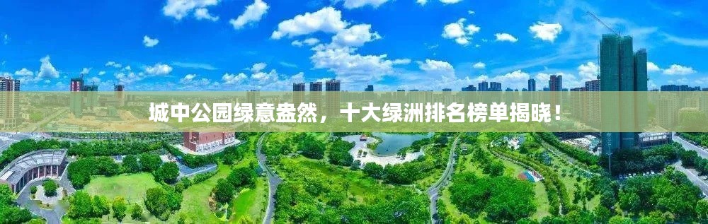 城中公园绿意盎然，十大绿洲排名榜单揭晓！
