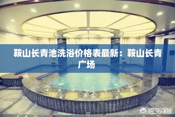 鞍山长青池洗浴价格表最新：鞍山长青广场 