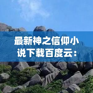 最新神之信仰小说下载百度云：信仰之名小说百度云 
