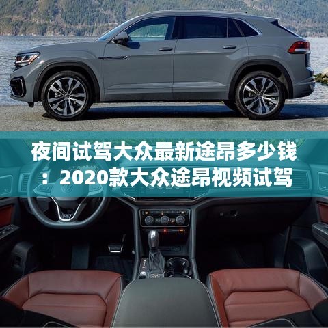 夜间试驾大众最新途昂多少钱：2020款大众途昂视频试驾 