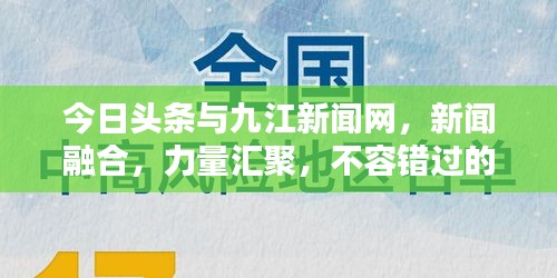 今日头条与九江新闻网，新闻融合，力量汇聚，不容错过的资讯盛宴