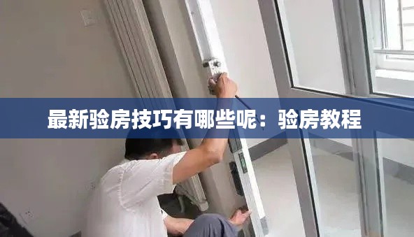 最新验房技巧有哪些呢：验房教程 