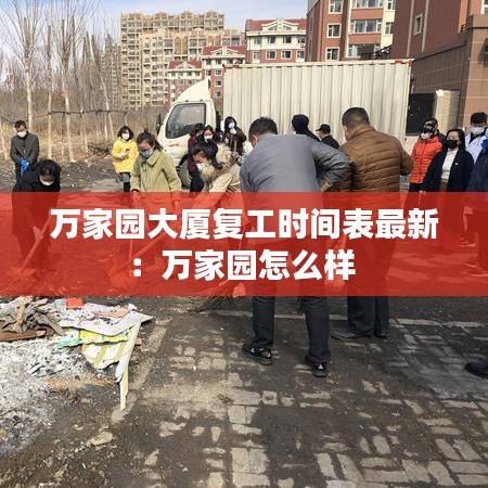 万家园大厦复工时间表最新：万家园怎么样 