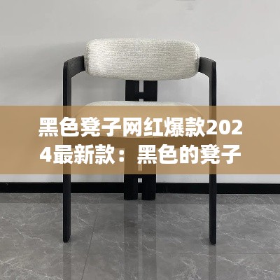 黑色凳子网红爆款2024最新款：黑色的凳子可以放家里吗 