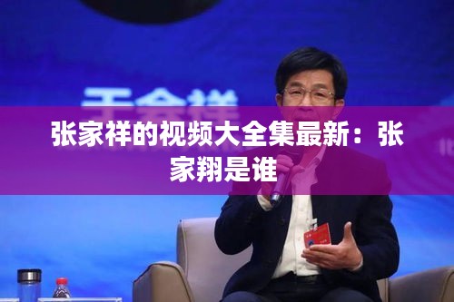 张家祥的视频大全集最新：张家翔是谁 