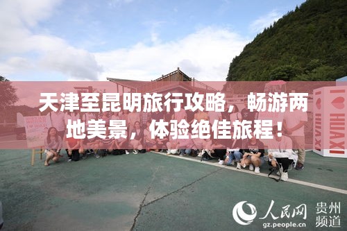 天津至昆明旅行攻略，畅游两地美景，体验绝佳旅程！