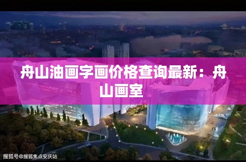 舟山油画字画价格查询最新：舟山画室 