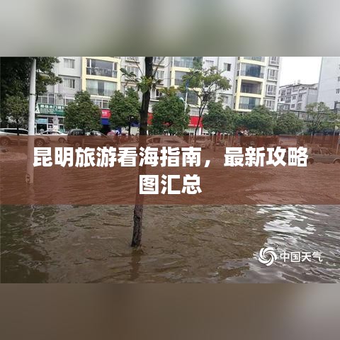 昆明旅游看海指南，最新攻略图汇总