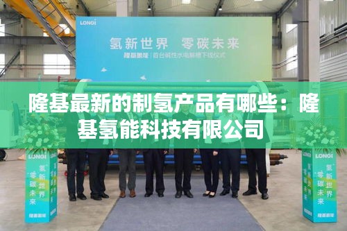 隆基最新的制氢产品有哪些：隆基氢能科技有限公司 