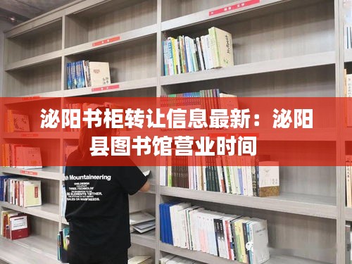 泌阳书柜转让信息最新：泌阳县图书馆营业时间 