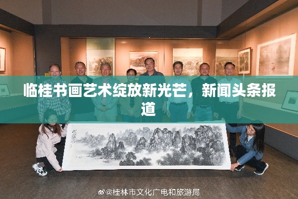 临桂书画艺术绽放新光芒，新闻头条报道