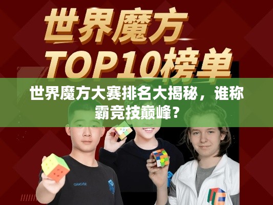 世界魔方大赛排名大揭秘，谁称霸竞技巅峰？