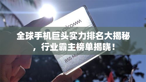 全球手机巨头实力排名大揭秘，行业霸主榜单揭晓！