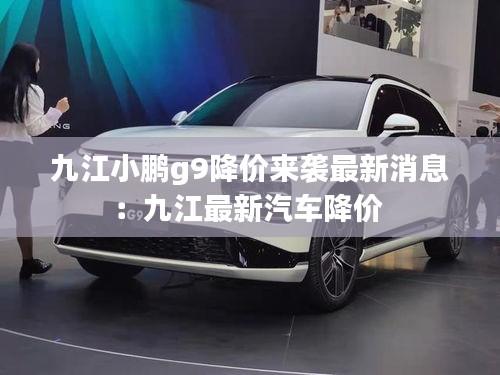 九江小鹏g9降价来袭最新消息：九江最新汽车降价 