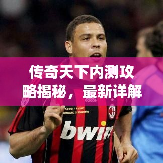传奇天下内测攻略揭秘，最新详解指南