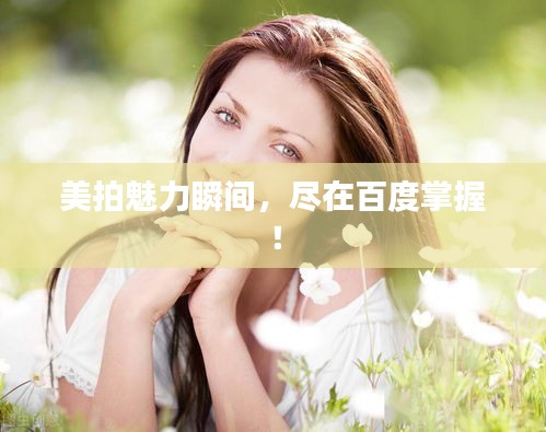 美拍魅力瞬间，尽在百度掌握！