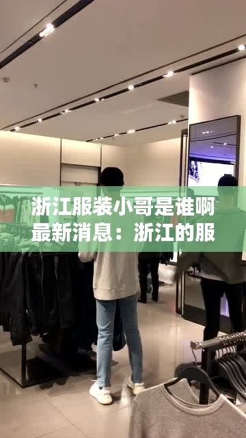 浙江服装小哥是谁啊最新消息：浙江的服装厂叫什么名字 