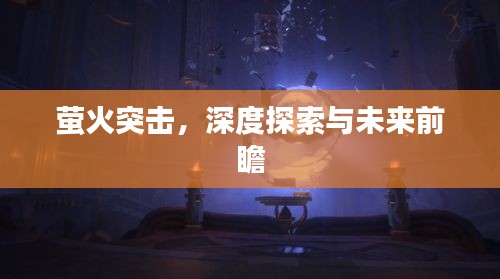 萤火突击，深度探索与未来前瞻