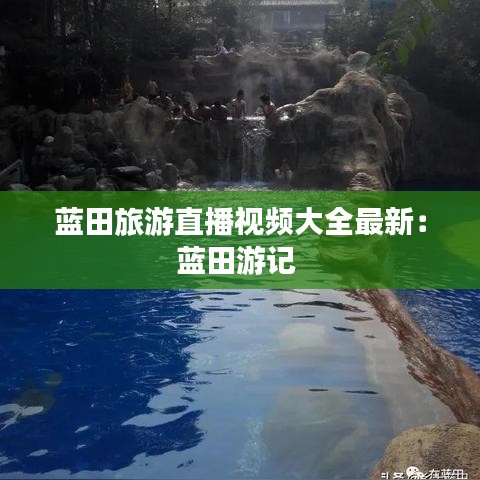 蓝田旅游直播视频大全最新：蓝田游记 