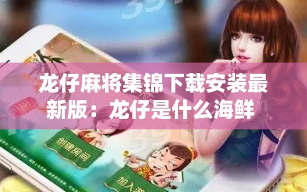 龙仔麻将集锦下载安装最新版：龙仔是什么海鲜 