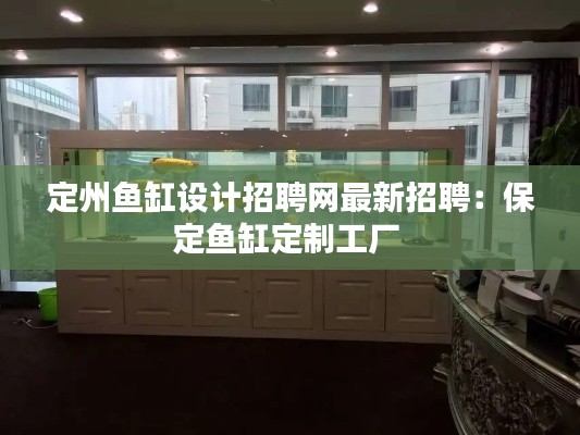 定州鱼缸设计招聘网最新招聘：保定鱼缸定制工厂 