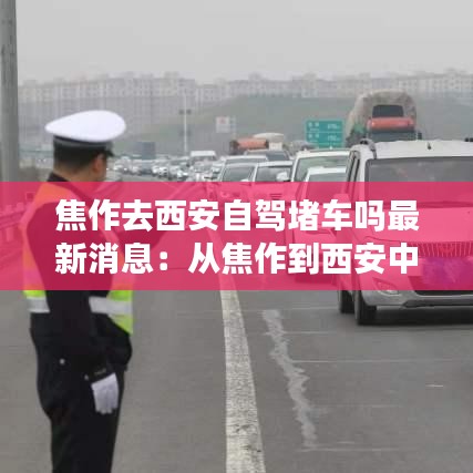 焦作去西安自驾堵车吗最新消息：从焦作到西安中途有哪些景点 