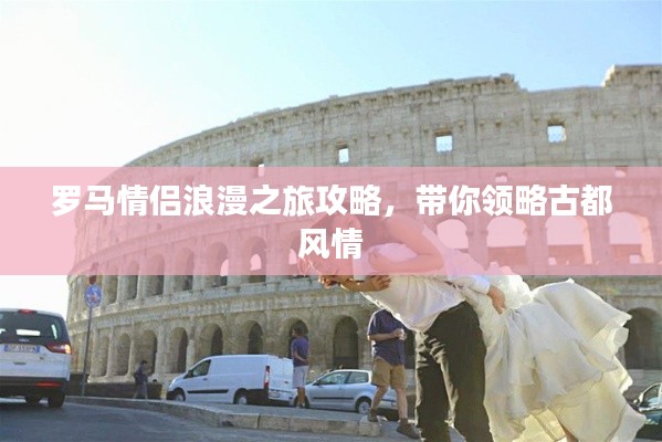 罗马情侣浪漫之旅攻略，带你领略古都风情