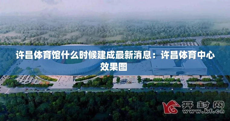 许昌体育馆什么时候建成最新消息：许昌体育中心效果图 