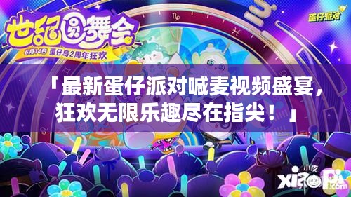 「最新蛋仔派对喊麦视频盛宴，狂欢无限乐趣尽在指尖！」
