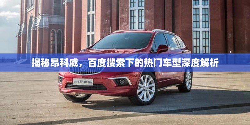 揭秘昂科威，百度搜索下的热门车型深度解析