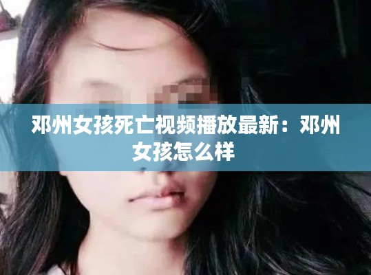 邓州女孩死亡视频播放最新：邓州女孩怎么样 
