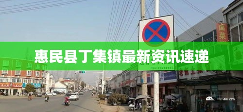惠民县丁集镇最新资讯速递