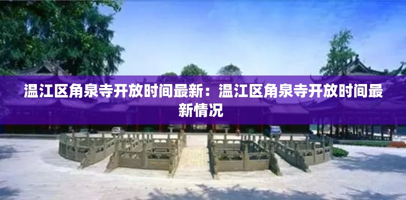 温江区角泉寺开放时间最新：温江区角泉寺开放时间最新情况 