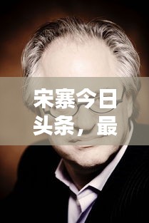 宋寨今日头条，最新动态一网打尽！