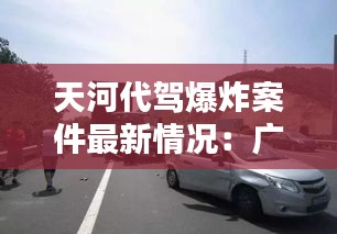 天河代驾爆炸案件最新情况：广州代驾司机 