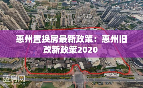 惠州置换房最新政策：惠州旧改新政策2020 