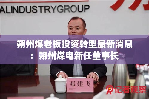 朔州煤老板投资转型最新消息：朔州煤电新任董事长 