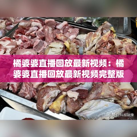 橘婆婆直播回放最新视频：橘婆婆直播回放最新视频完整版 