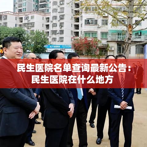 民生医院名单查询最新公告：民生医院在什么地方 