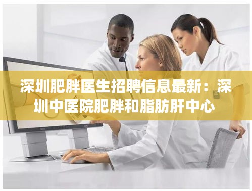 深圳肥胖医生招聘信息最新：深圳中医院肥胖和脂肪肝中心 