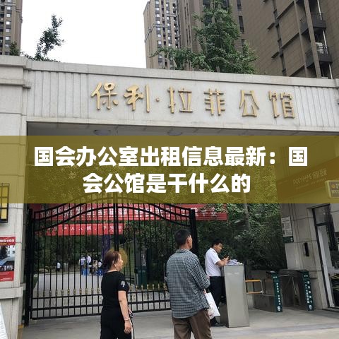 国会办公室出租信息最新：国会公馆是干什么的 