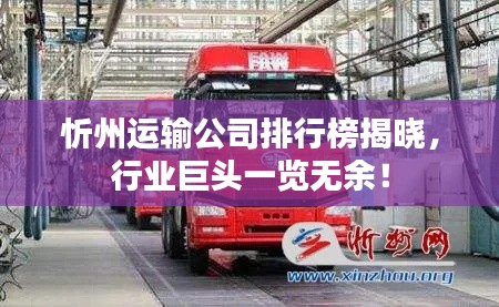 忻州运输公司排行榜揭晓，行业巨头一览无余！