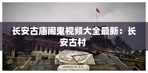 长安古庙闹鬼视频大全最新：长安古村 