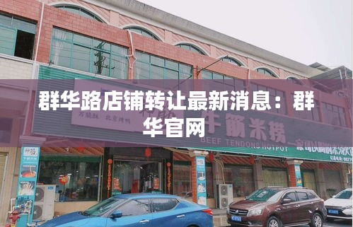 群华路店铺转让最新消息：群华官网 