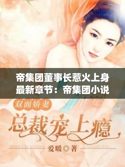 帝集团董事长惹火上身最新章节：帝集团小说 