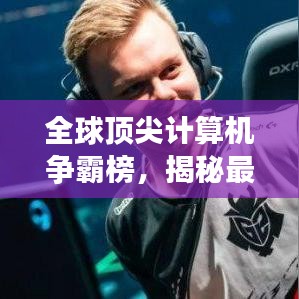 全球顶尖计算机争霸榜，揭秘最快计算机排名！