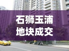 石狮玉浦地块成交价格最新：石狮玉浦花园租房子 
