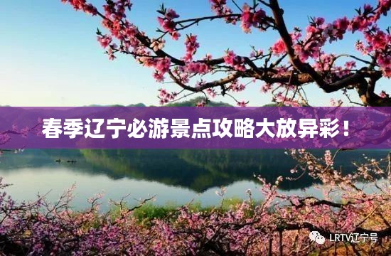 春季辽宁必游景点攻略大放异彩！