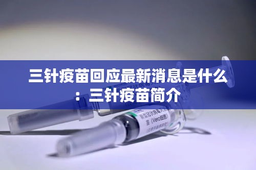 三针疫苗回应最新消息是什么：三针疫苗简介 