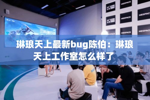 琳琅天上最新bug陈伯：琳琅天上工作室怎么样了 